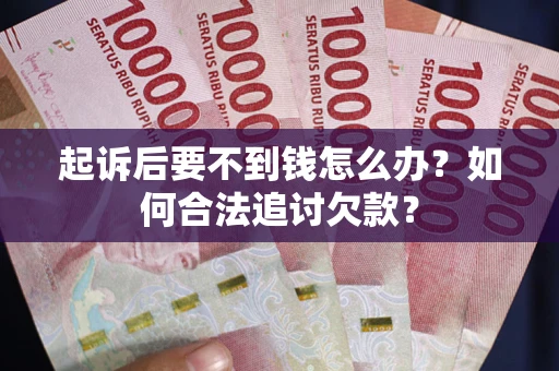 济南起诉后要不到钱怎么办？如何合法追讨欠款？
