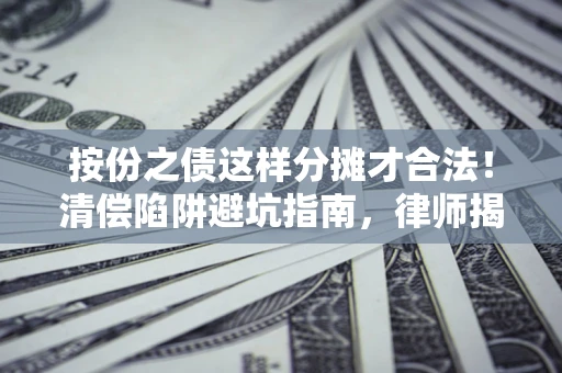 济南按份之债这样分摊才合法！清偿陷阱避坑指南，律师揭秘关键条款