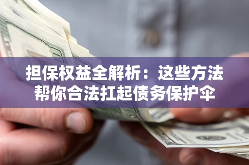 济南担保权益全解析：这些方法帮你合法扛起债务保护伞