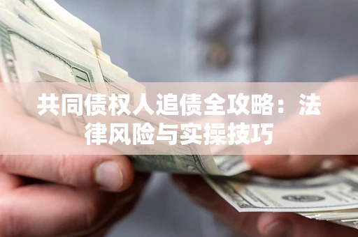 济南共同债权人追债全攻略：法律风险与实操技巧