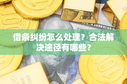 济南借条纠纷怎么处理？合法解决途径有哪些？