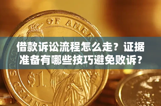 济南借款诉讼流程怎么走？证据准备有哪些技巧避免败诉？