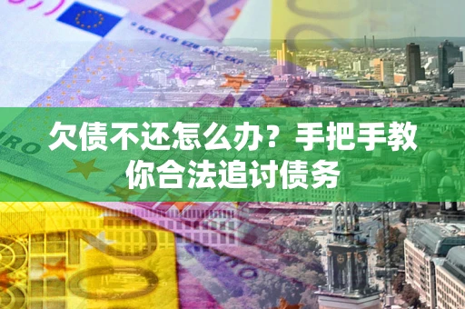 济南欠债不还怎么办？手把手教你合法追讨债务