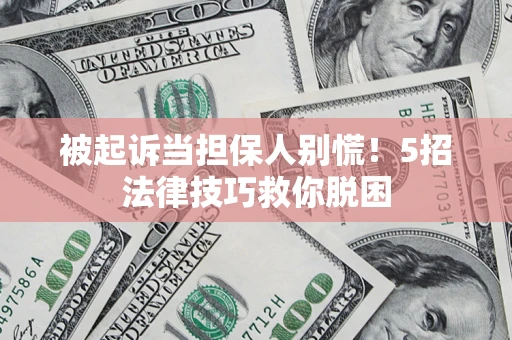 济南被起诉当担保人别慌！5招法律技巧救你脱困