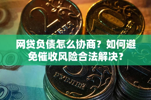 济南网贷负债怎么协商？如何避免催收风险合法解决？