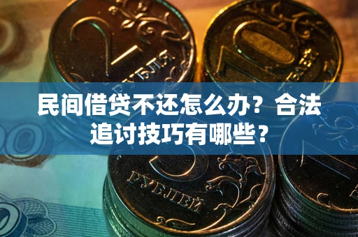 济南民间借贷不还怎么办？合法追讨技巧有哪些？