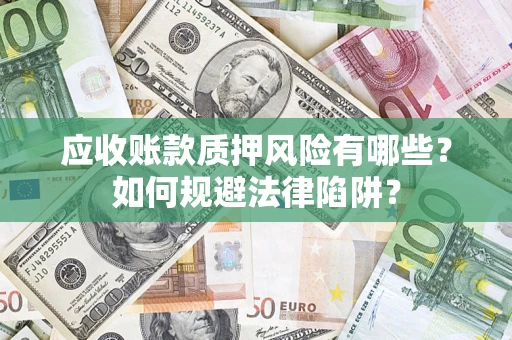 济南应收账款质押风险有哪些？如何规避法律陷阱？