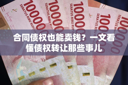 济南合同债权也能卖钱？一文看懂债权转让那些事儿