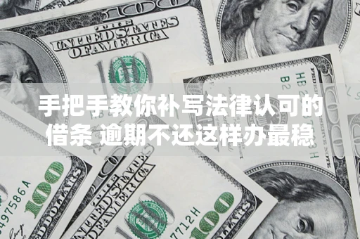 济南手把手教你补写法律认可的借条 逾期不还这样办最稳妥