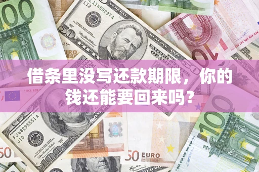 济南借条里没写还款期限，你的钱还能要回来吗？