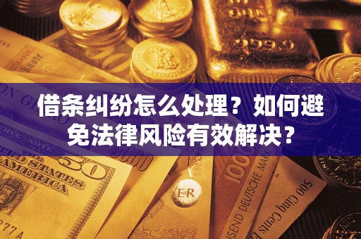 济南借条纠纷怎么处理？如何避免法律风险有效解决？