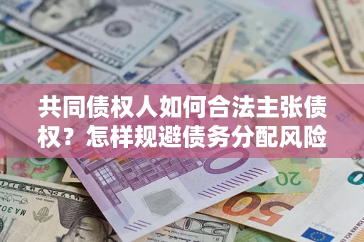 济南共同债权人如何合法主张债权？怎样规避债务分配风险？