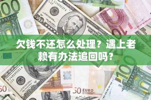 济南欠钱不还怎么处理？遇上老赖有办法追回吗？