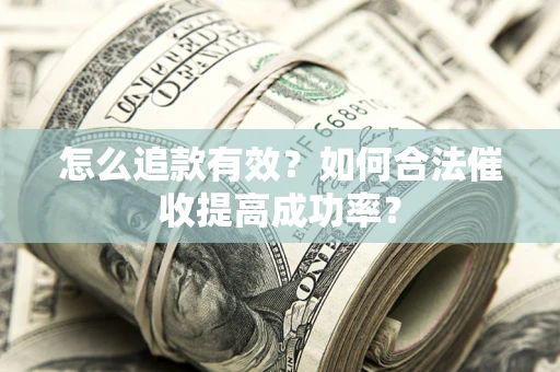 济南怎么追款有效？如何合法催收提高成功率？