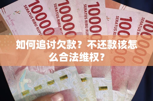 济南如何追讨欠款？不还款该怎么合法维权？