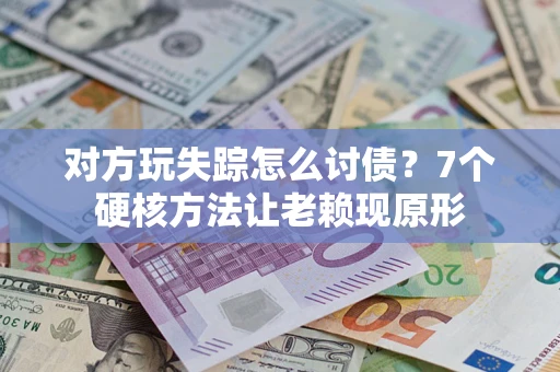 济南对方玩失踪怎么讨债？7个硬核方法让老赖现原形