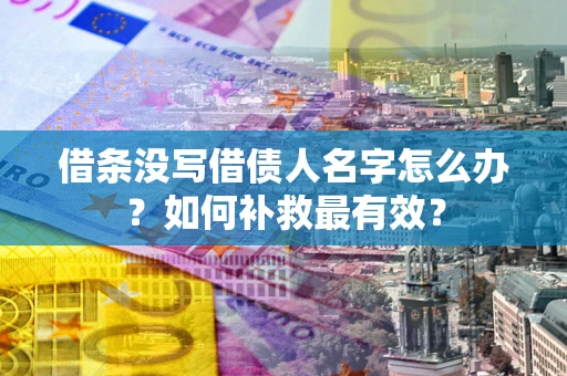 济南借条没写借债人名字怎么办？如何补救最有效？