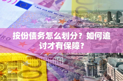 济南按份债务怎么划分？如何追讨才有保障？
