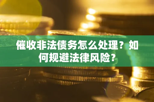 济南催收非法债务怎么处理？如何规避法律风险？