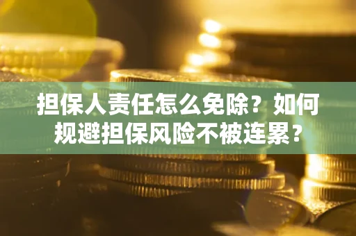 济南担保人责任怎么免除？如何规避担保风险不被连累？