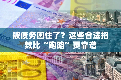 济南被债务困住了？这些合法招数比“跑路”更靠谱