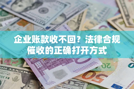 济南企业账款收不回？法律合规催收的正确打开方式