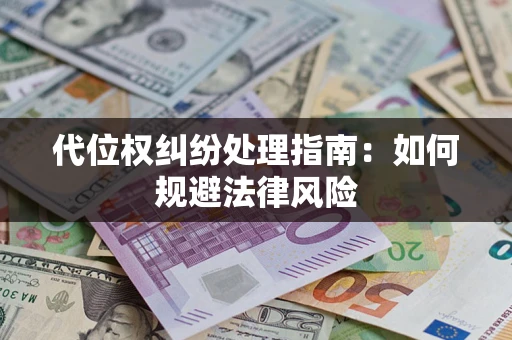 济南代位权纠纷处理指南:如何规避法律风险 济南代位权纠纷处理指南:如何规避法律风险