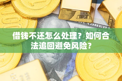 济南借钱不还怎么处理？如何合法追回避免风险？