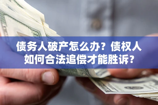 济南债务人破产怎么办？债权人如何合法追偿才能胜诉？