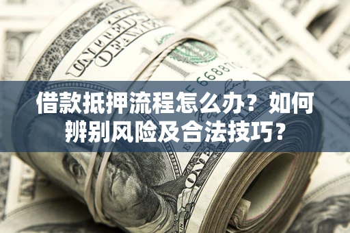济南借款抵押流程怎么办？如何辨别风险及合法技巧？