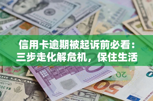 济南信用卡逾期被起诉前必看：三步走化解危机，保住生活尊严