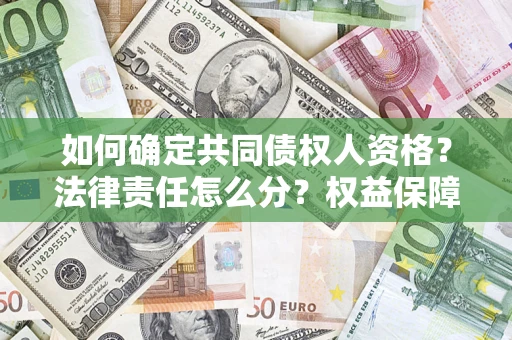 济南如何确定共同债权人资格？法律责任怎么分？权益保障技巧揭秘！