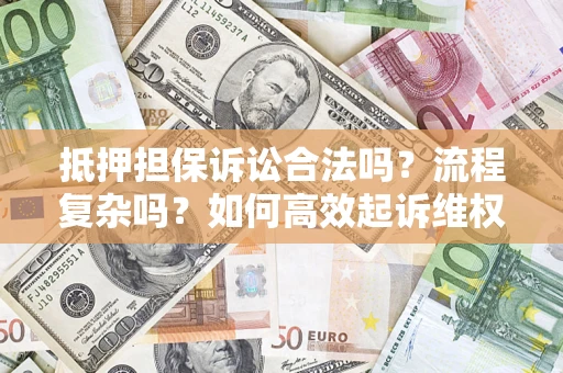 济南抵押担保诉讼合法吗？流程复杂吗？如何高效起诉维权？