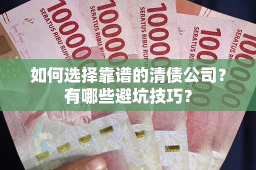济南如何选择靠谱的清债公司？有哪些避坑技巧？