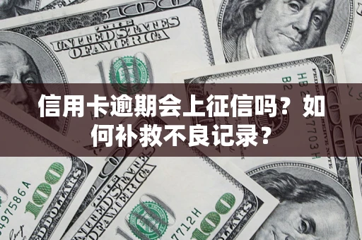 济南信用卡逾期会上征信吗？如何补救不良记录？
