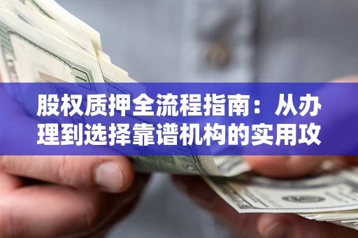 济南股权质押全流程指南：从办理到选择靠谱机构的实用攻略