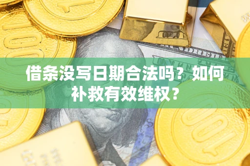 济南借条没写日期合法吗？如何补救有效维权？