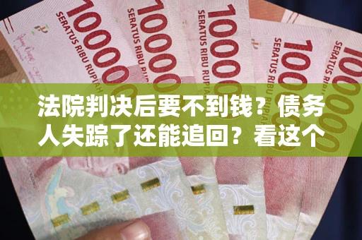 济南法院判决后要不到钱？债务人失踪了还能追回？看这个方法！
