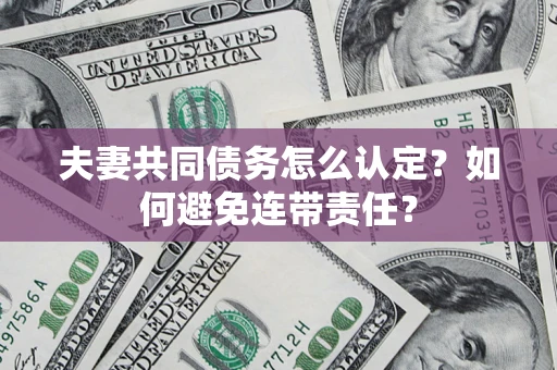 济南夫妻共同债务怎么认定？如何避免连带责任？