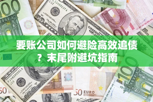 济南要账公司如何避险高效追债？末尾附避坑指南