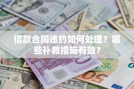 济南借款合同违约如何处理？哪些补救措施有效？