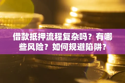 济南借款抵押流程复杂吗？有哪些风险？如何规避陷阱？