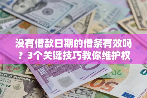 济南没有借款日期的借条有效吗？3个关键技巧教你维护权益