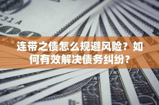 济南连带之债怎么规避风险？如何有效解决债务纠纷？