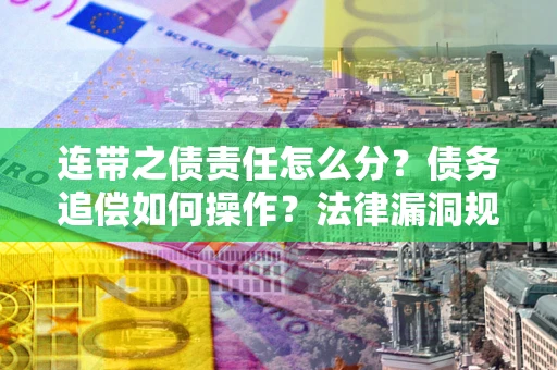 济南连带之债责任怎么分？债务追偿如何操作？法律漏洞规避指南