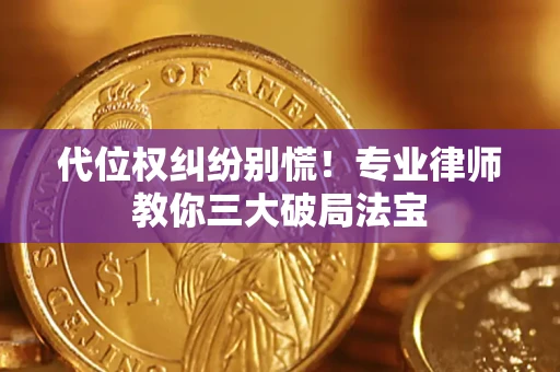 济南代位权纠纷别慌！专业律师教你三大破局法宝