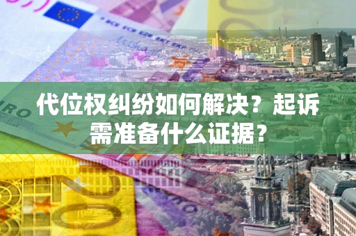 济南代位权纠纷如何解决？起诉需准备什么证据？