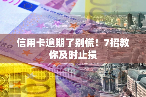 济南信用卡逾期了别慌！7招教你及时止损
