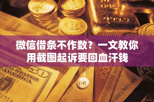 济南微信借条不作数？一文教你用截图起诉要回血汗钱
