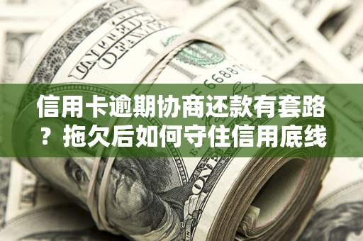 济南信用卡逾期协商还款有套路？拖欠后如何守住信用底线？
